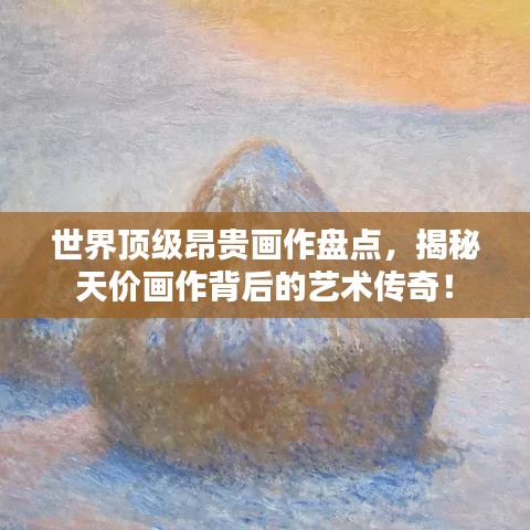 世界顶级昂贵画作盘点，揭秘天价画作背后的艺术传奇！