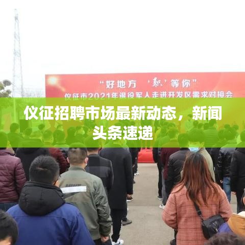 仪征招聘市场最新动态，新闻头条速递