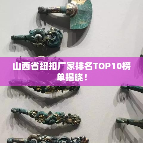 山西省纽扣厂家排名TOP10榜单揭晓！