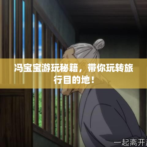 冯宝宝游玩秘籍，带你玩转旅行目的地！