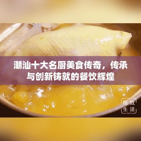 潮汕十大名厨美食传奇，传承与创新铸就的餐饮辉煌