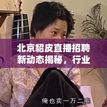 北京貂皮直播招聘新动态揭秘，行业趋势分析与就业机会探讨