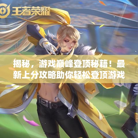 揭秘，游戏巅峰登顶秘籍！最新上分攻略助你轻松登顶游戏巅峰！