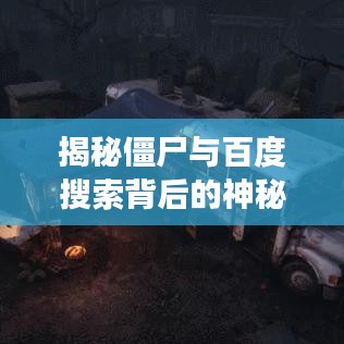揭秘僵尸与百度搜索背后的神秘世界探索之旅