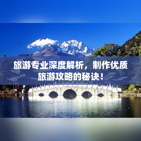 旅游专业深度解析，制作优质旅游攻略的秘诀！