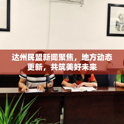 达州民盟新闻聚焦，地方动态更新，共筑美好未来
