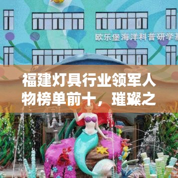 福建灯具行业领军人物榜单前十，璀璨之光引领行业潮流