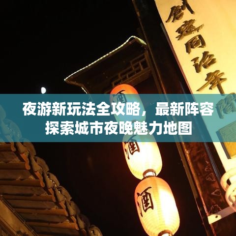 夜游新玩法全攻略，最新阵容探索城市夜晚魅力地图