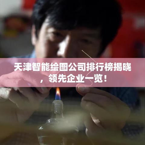 天津智能绘图公司排行榜揭晓，领先企业一览！