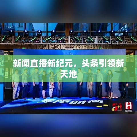 新闻直播新纪元，头条引领新天地