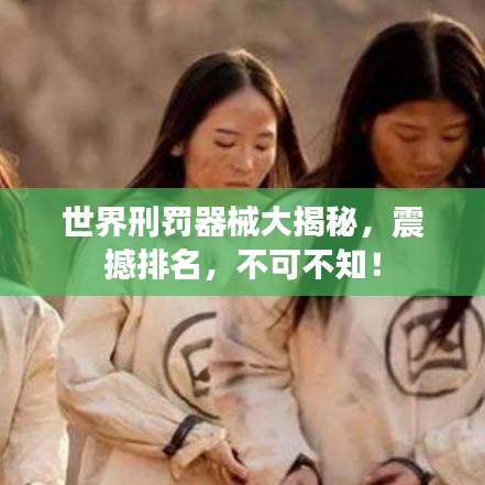 世界刑罚器械大揭秘，震撼排名，不可不知！
