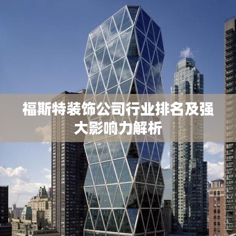 福斯特装饰公司行业排名及强大影响力解析