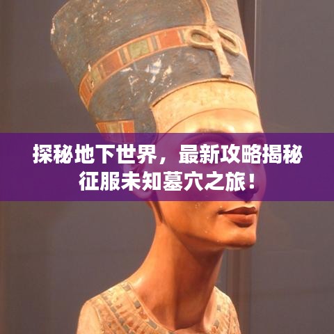 探秘地下世界，最新攻略揭秘征服未知墓穴之旅！