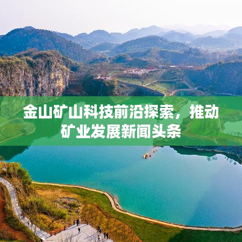 金山矿山科技前沿探索，推动矿业发展新闻头条