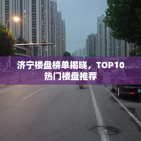 济宁楼盘榜单揭晓，TOP10热门楼盘推荐