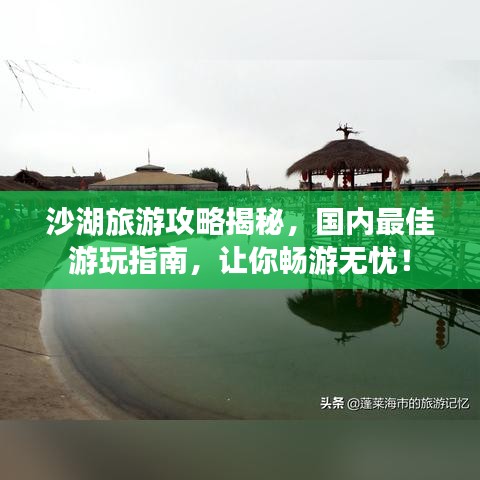 沙湖旅游攻略揭秘，国内最佳游玩指南，让你畅游无忧！