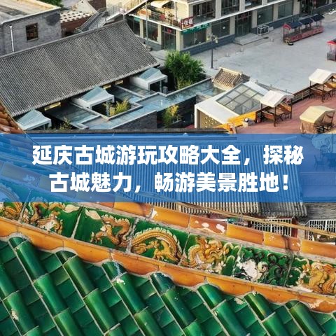 延庆古城游玩攻略大全，探秘古城魅力，畅游美景胜地！
