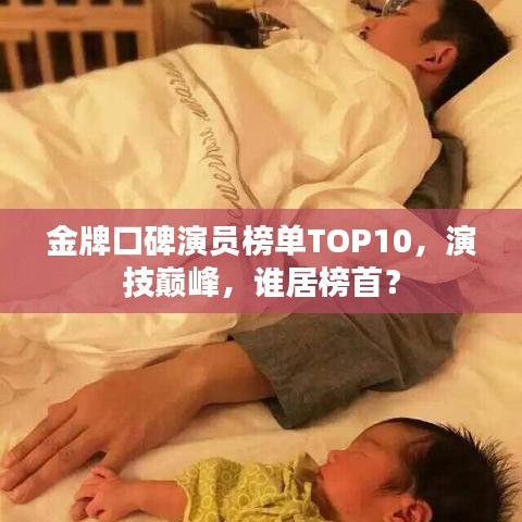金牌口碑演员榜单TOP10，演技巅峰，谁居榜首？