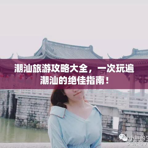 潮汕旅游攻略大全，一次玩遍潮汕的绝佳指南！
