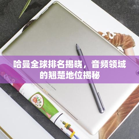 哈曼全球排名揭晓，音频领域的翘楚地位揭秘