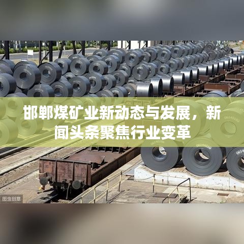 邯郸煤矿业新动态与发展，新闻头条聚焦行业变革