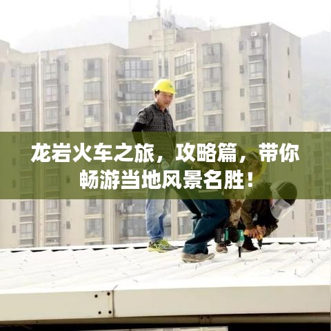 龙岩火车之旅，攻略篇，带你畅游当地风景名胜！