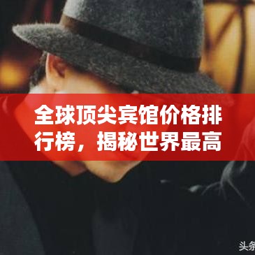 全球顶尖宾馆价格排行榜，揭秘世界最高宾馆价格之谜