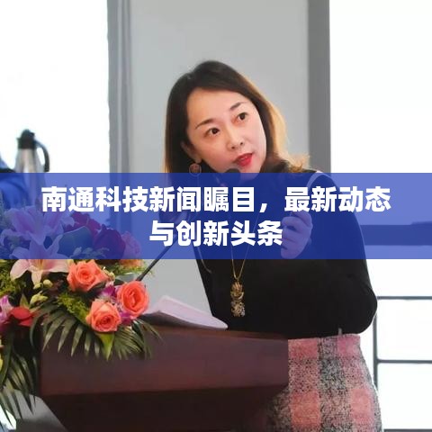 南通科技新闻瞩目，最新动态与创新头条
