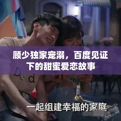 顾少独家宠溺，百度见证下的甜蜜爱恋故事