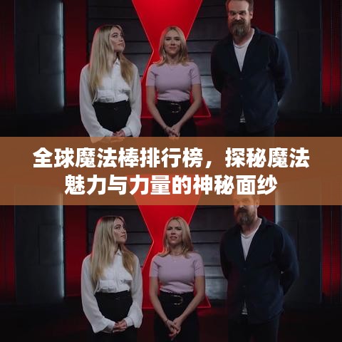 全球魔法棒排行榜，探秘魔法魅力与力量的神秘面纱