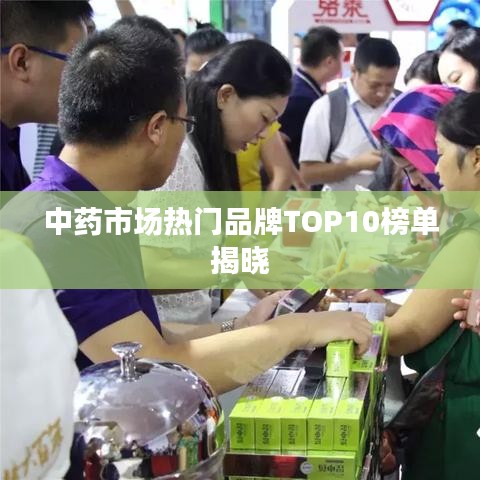 中药市场热门品牌TOP10榜单揭晓