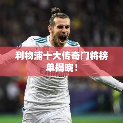 利物浦十大传奇门将榜单揭晓！