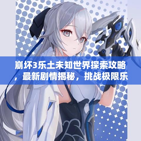 崩坏3乐土未知世界探索攻略，最新剧情揭秘，挑战极限乐趣体验
