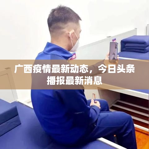 广西疫情最新动态，今日头条播报最新消息