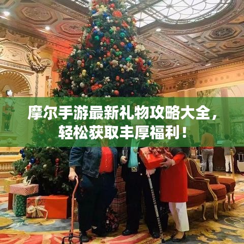 摩尔手游最新礼物攻略大全，轻松获取丰厚福利！