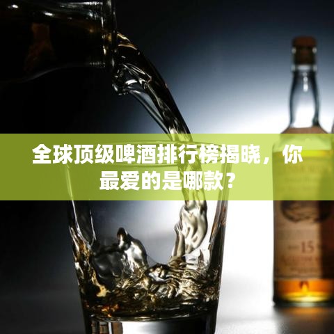 全球顶级啤酒排行榜揭晓，你最爱的是哪款？