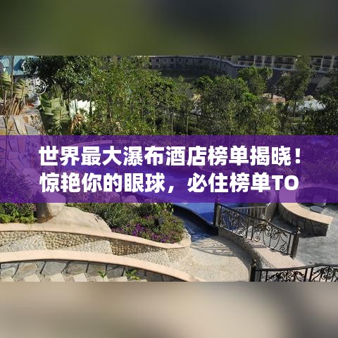 世界最大瀑布酒店榜单揭晓！惊艳你的眼球，必住榜单TOP！
