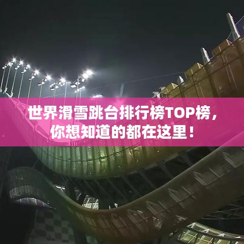 世界滑雪跳台排行榜TOP榜，你想知道的都在这里！