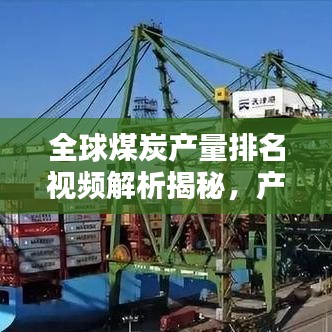 全球煤炭产量排名视频解析揭秘，产量大国究竟有哪些？
