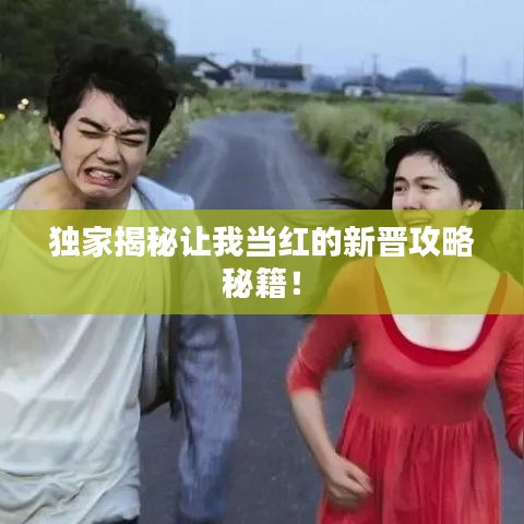 独家揭秘让我当红的新晋攻略秘籍！