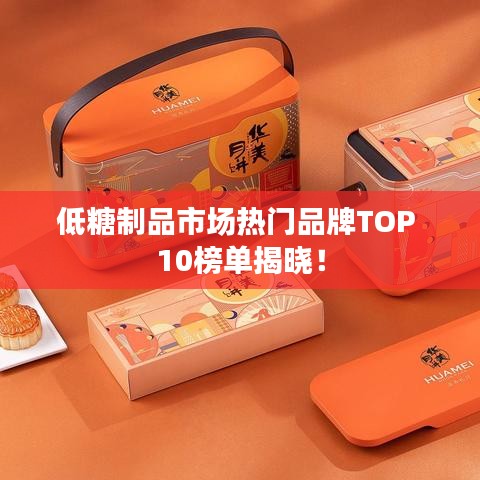 低糖制品市场热门品牌TOP 10榜单揭晓！