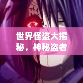 世界怪盗大揭秘，神秘盗者的传奇排名与故事