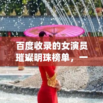 百度收录的女演员璀璨明珠榜单，一览璀璨星光闪耀名单图表