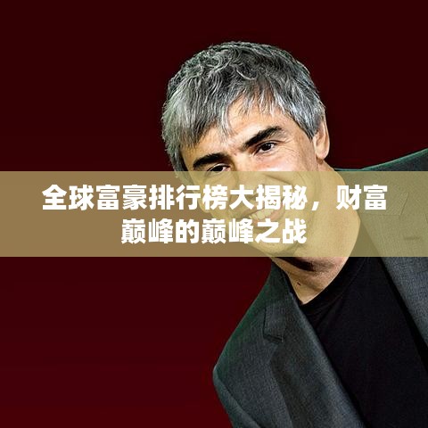 全球富豪排行榜大揭秘，财富巅峰的巅峰之战