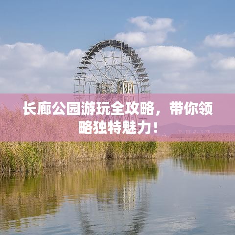 长廊公园游玩全攻略，带你领略独特魅力！