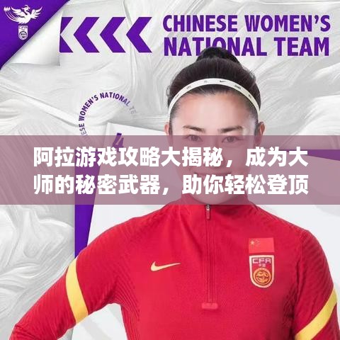 阿拉游戏攻略大揭秘，成为大师的秘密武器，助你轻松登顶游戏之巅！
