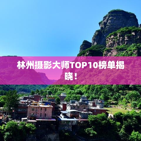 林州摄影大师TOP10榜单揭晓！