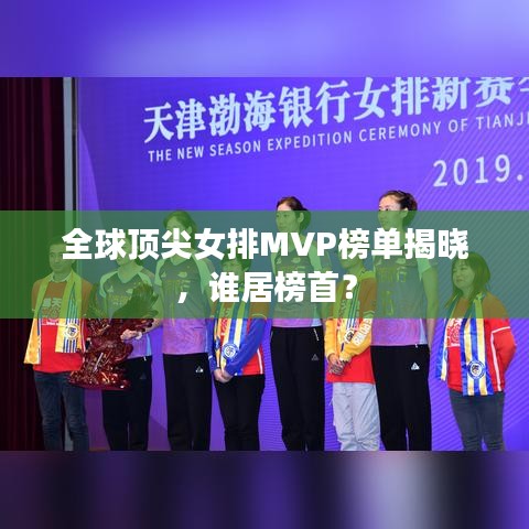 全球顶尖女排MVP榜单揭晓，谁居榜首？