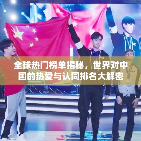 全球热门榜单揭秘，世界对中国的热爱与认同排名大解密