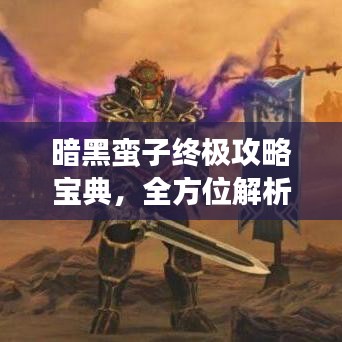暗黑蛮子终极攻略宝典，全方位解析与实战技巧